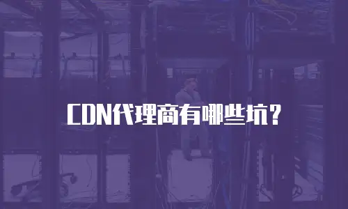 CDN代理商有哪些坑？