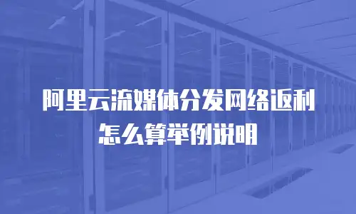 阿里云流媒体分发网络返利怎么算举例说明