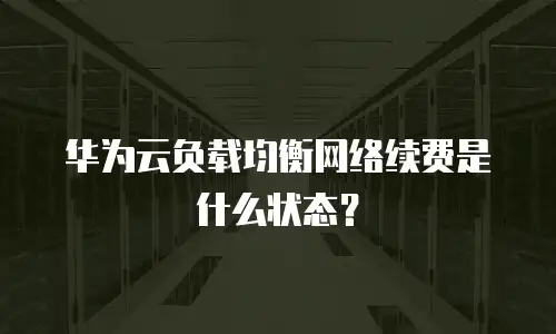 华为云负载均衡网络续费是什么状态？