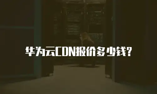 华为云CDN报价多少钱？