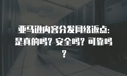 亚马逊内容分发网络返点：是真的吗？安全吗？可靠吗？