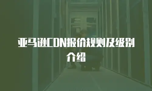 亚马逊CDN报价规则及级别介绍