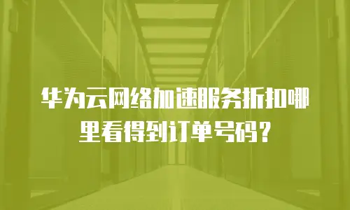 华为云网络加速服务折扣哪里看得到订单号码？