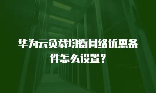 华为云负载均衡网络优惠条件怎么设置？