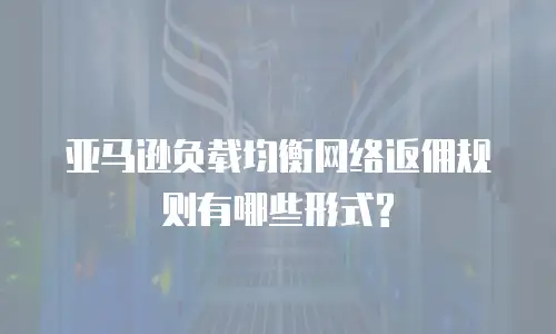 亚马逊负载均衡网络返佣规则有哪些形式?