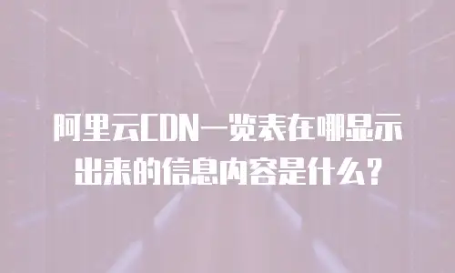 阿里云CDN一览表在哪显示出来的信息内容是什么？