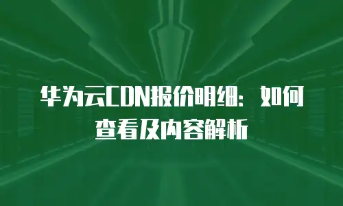 华为云CDN报价明细：如何查看及内容解析