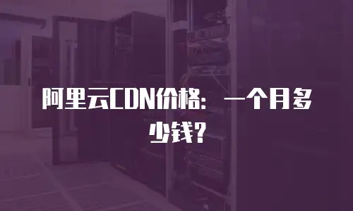阿里云CDN价格：一个月多少钱？