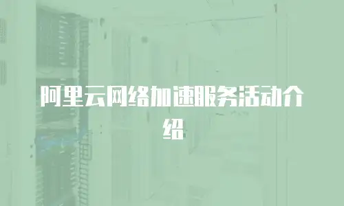 阿里云网络加速服务活动介绍