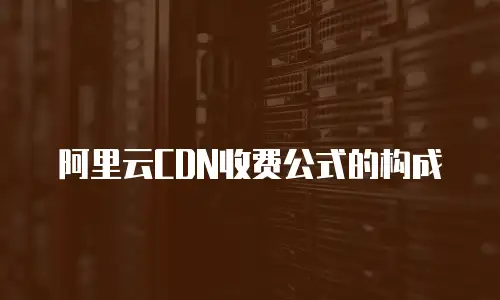 阿里云CDN收费公式的构成