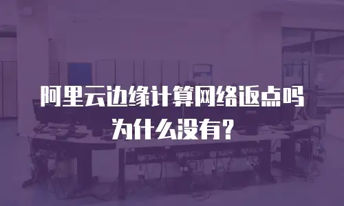 阿里云边缘计算网络返点吗为什么没有？