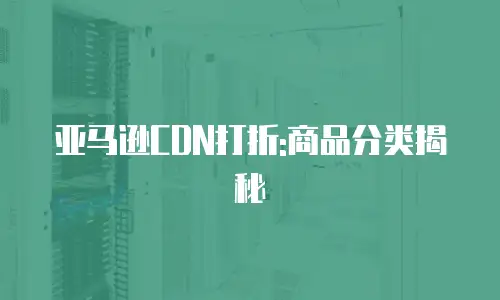 亚马逊CDN打折:商品分类揭秘