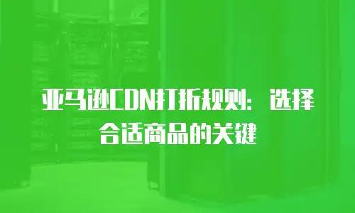 亚马逊CDN打折规则：选择合适商品的关键