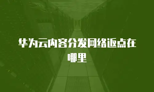 华为云内容分发网络返点在哪里