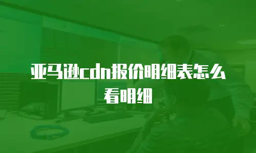 亚马逊cdn报价明细表怎么看明细
