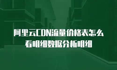 阿里云CDN流量价格表怎么看明细数据分析明细