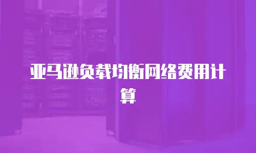 亚马逊负载均衡网络费用计算
