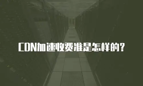 CDN加速收费准是怎样的？