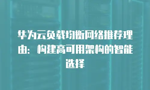 华为云负载均衡网络推荐理由：构建高可用架构的智能选择