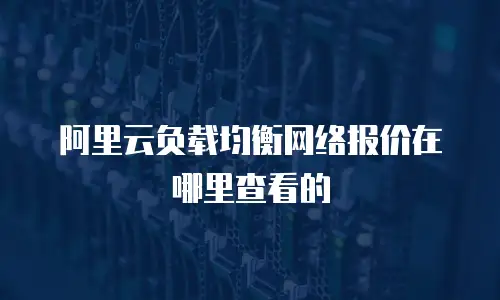 阿里云负载均衡网络报价在哪里查看的