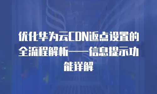 优化华为云CDN返点设置的全流程解析&mdash;&mdash;信息提示功能详解  