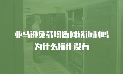 亚马逊负载均衡网络返利吗为什么操作没有
