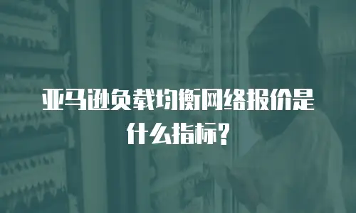 亚马逊负载均衡网络报价是什么指标?