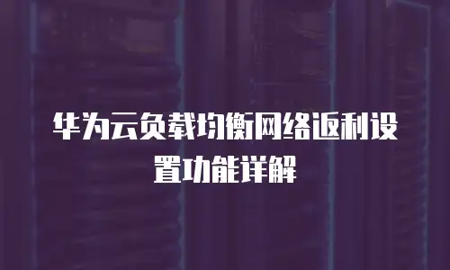 华为云负载均衡网络返利设置功能详解
