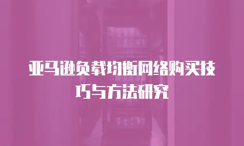 亚马逊负载均衡网络购买技巧与方法研究