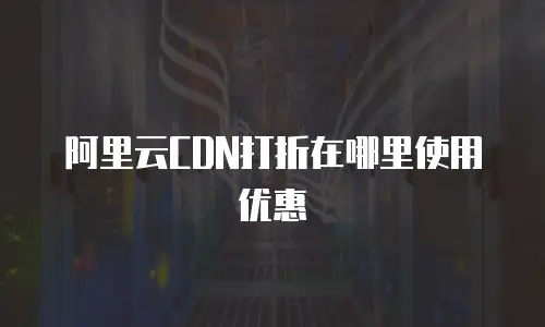 阿里云CDN打折在哪里使用优惠劵