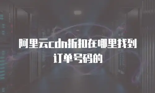 阿里云cdn折扣在哪里找到订单号码的