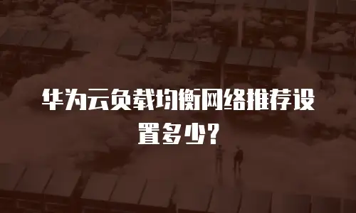 华为云负载均衡网络推荐设置多少？