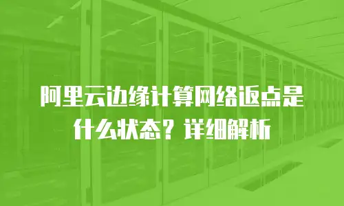 阿里云边缘计算网络返点是什么状态？详细解析