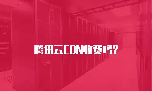 腾讯云CDN收费吗？