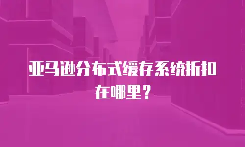 亚马逊分布式缓存系统折扣在哪里？