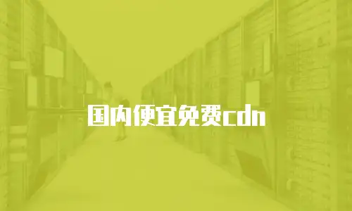 国内便宜免费cdn