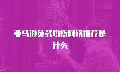 亚马逊负载均衡网络推荐是什么