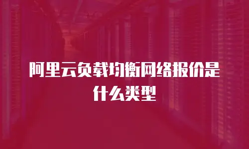 阿里云负载均衡网络报价是什么类型