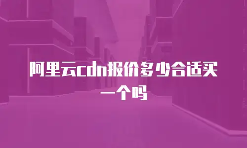阿里云cdn报价多少合适买一个吗