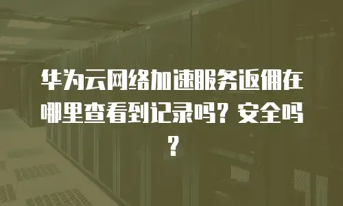 华为云网络加速服务返佣在哪里查看到记录吗？安全吗？