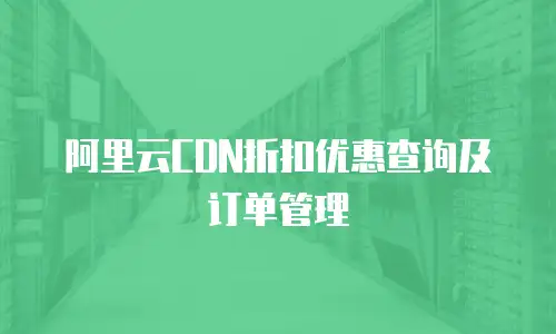 阿里云CDN折扣优惠查询及订单管理