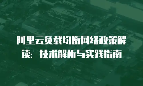 阿里云负载均衡网络政策解读：技术解析与实践指南