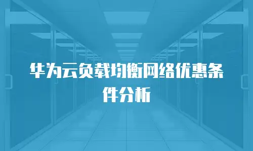 华为云负载均衡网络优惠条件分析