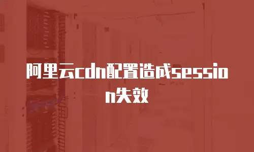 阿里云cdn配置造成session失效
