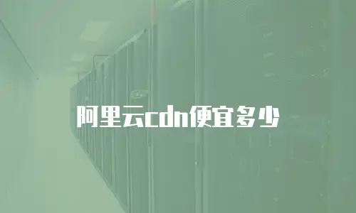 阿里云cdn便宜多少