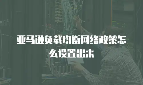 亚马逊负载均衡网络政策怎么设置出来