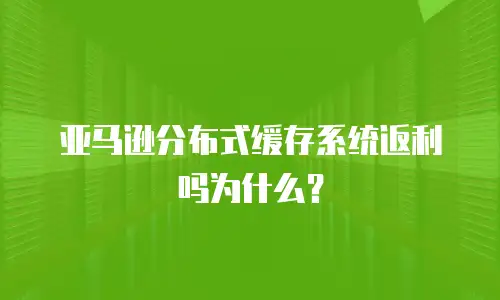 亚马逊分布式缓存系统返利吗为什么？