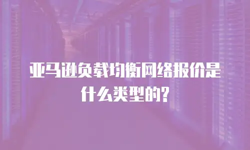 亚马逊负载均衡网络报价是什么类型的?