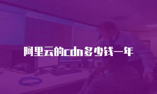 阿里云的cdn多少钱一年