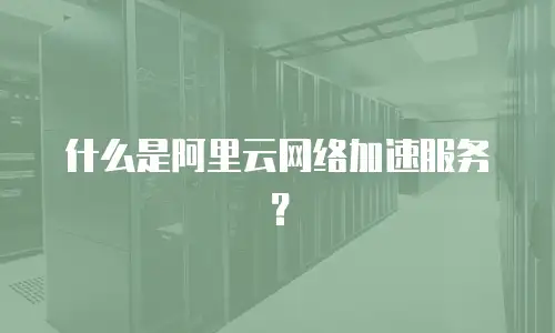 什么是阿里云网络加速服务？